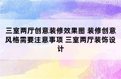 三室两厅创意装修效果图 装修创意风格需要注意事项 三室两厅装饰设计